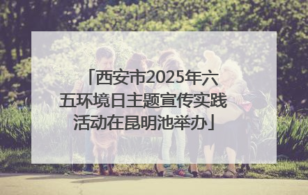 西安市2025年六五环境日主题宣传实践活动在昆明池举办