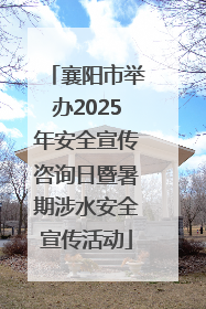 襄阳市举办2025年安全宣传咨询日暨暑期涉水安全宣传活动