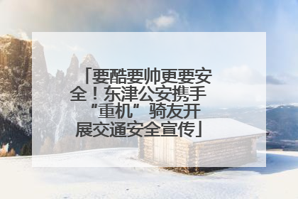 要酷要帅更要安全！东津公安携手 “重机”骑友开展交通安全宣传