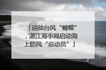迎战台风“蝴蝶”，湛江海事局启动海上防风“总动员”