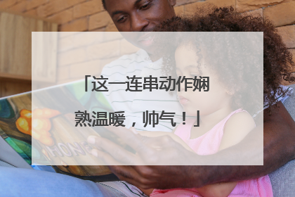 这一连串动作娴熟温暖，帅气！
