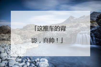 这推车的背影，真帅！