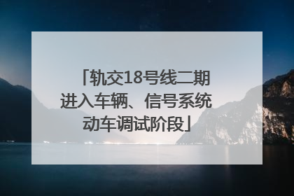 轨交18号线二期进入车辆、信号系统动车调试阶段