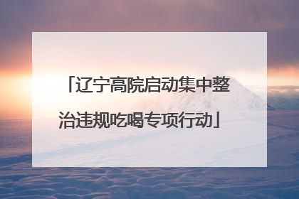 辽宁高院启动集中整治违规吃喝专项行动