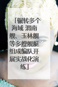 辗转多个海域 渭南舰、玉林舰等多艘舰艇组成编队开展实战化演练