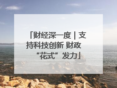 财经深一度｜支持科技创新 财政“花式”发力