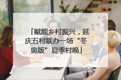赋能乡村振兴，延庆五村联办一场“冬奥版”夏季村晚