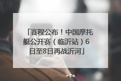 赛程公布！中国摩托艇公开赛（临沂站）6日至8日再战沂河