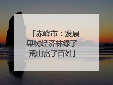 赤峰市：发展果树经济林绿了荒山富了百姓