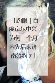 趵眼｜百度京东中兴为何一个月内先后来济南签约？