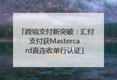 跨境支付新突破：汇付支付获Mastercard直连收单行认证