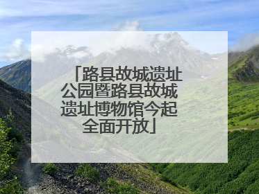 路县故城遗址公园暨路县故城遗址博物馆今起全面开放