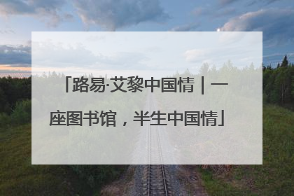 路易·艾黎中国情｜一座图书馆，半生中国情