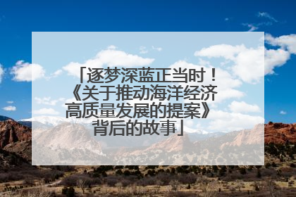 逐梦深蓝正当时！《关于推动海洋经济高质量发展的提案》背后的故事
