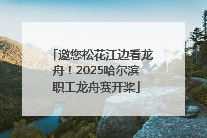 邀您松花江边看龙舟！2025哈尔滨职工龙舟赛开桨