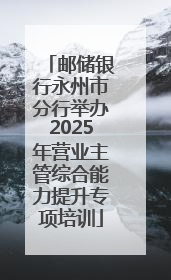 邮储银行永州市分行举办2025年营业主管综合能力提升专项培训
