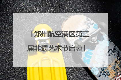 郑州航空港区第三届非遗艺术节启幕