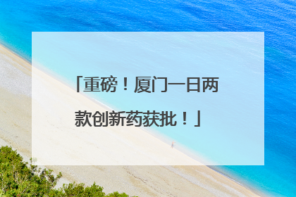 重磅！厦门一日两款创新药获批！