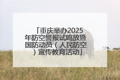 重庆举办2025年防空警报试鸣放暨国防动员（人民防空）宣传教育活动