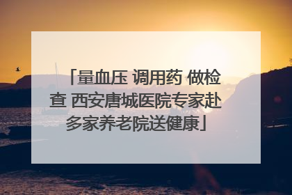 量血压 调用药 做检查 西安唐城医院专家赴多家养老院送健康