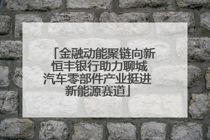 金融动能聚链向新 恒丰银行助力聊城汽车零部件产业挺进新能源赛道