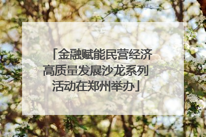 金融赋能民营经济高质量发展沙龙系列活动在郑州举办