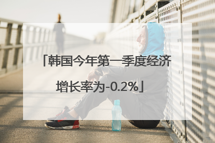韩国今年第一季度经济增长率为-0.2%