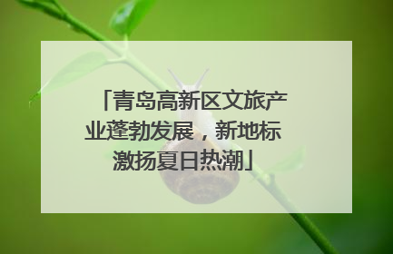 青岛高新区文旅产业蓬勃发展，新地标激扬夏日热潮