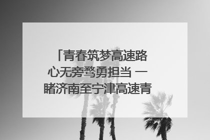青春筑梦高速路 心无旁骛勇担当 一睹济南至宁津高速青年的young子