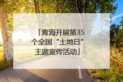 青海开展第35个全国“土地日”主题宣传活动