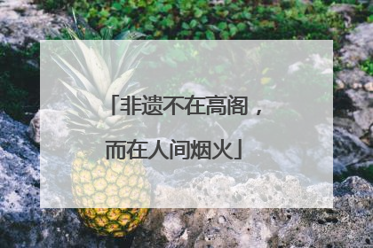非遗不在高阁，而在人间烟火