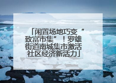 闲置场地巧变“致富市集”！罗雄街道南城集市激活社区经济新活力