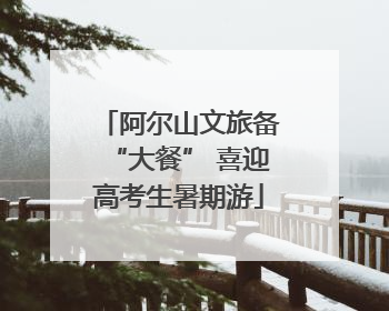 阿尔山文旅备“大餐” 喜迎高考生暑期游