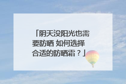阴天没阳光也需要防晒 如何选择合适的防晒霜？
