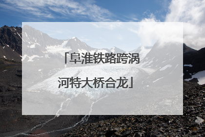 阜淮铁路跨涡河特大桥合龙