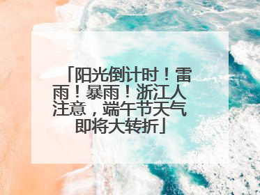 阳光倒计时！雷雨！暴雨！浙江人注意，端午节天气即将大转折