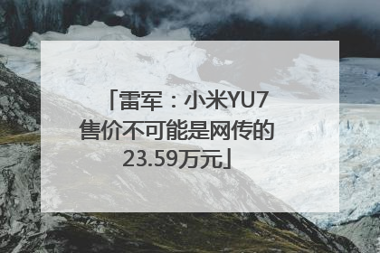 雷军：小米YU7售价不可能是网传的23.59万元