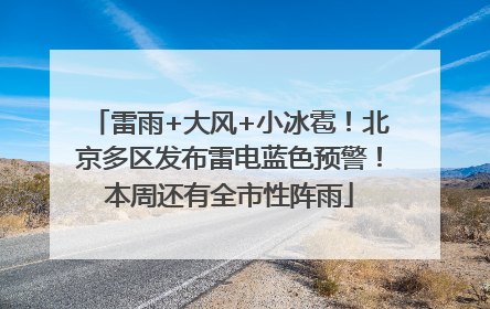 雷雨+大风+小冰雹！北京多区发布雷电蓝色预警！本周还有全市性阵雨