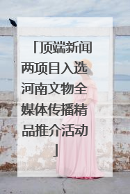 顶端新闻两项目入选河南文物全媒体传播精品推介活动