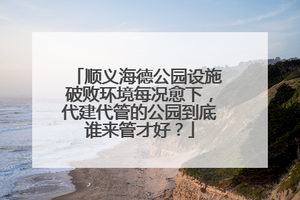 顺义海德公园设施破败环境每况愈下，代建代管的公园到底谁来管才好？
