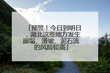预警！今日到明日，湖北这些地方发生崩塌、滑坡、泥石流的风险较高