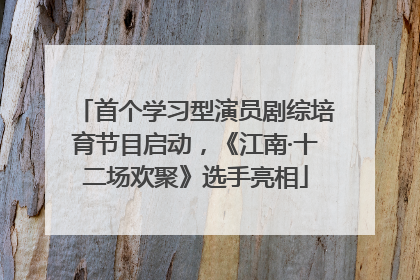 首个学习型演员剧综培育节目启动，《江南·十二场欢聚》选手亮相