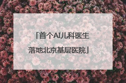 首个AI儿科医生落地北京基层医院