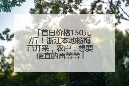 首日价格150元/斤！浙江本地杨梅已开采，农户：想要便宜的再等等