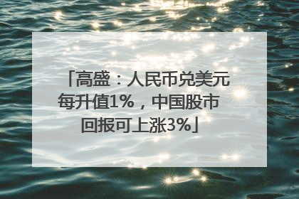 高盛：人民币兑美元每升值1%，中国股市回报可上涨3%