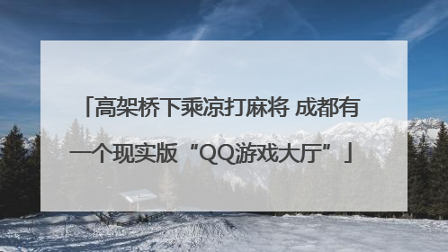 高架桥下乘凉打麻将 成都有一个现实版“QQ游戏大厅”