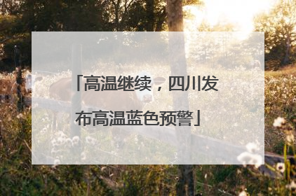 高温继续，四川发布高温蓝色预警