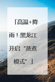 高温+降雨！黑龙江开启“蒸煮模式”