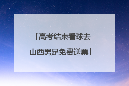 高考结束看球去 山西男足免费送票