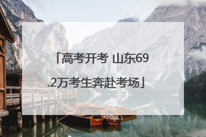 高考开考 山东69.2万考生奔赴考场